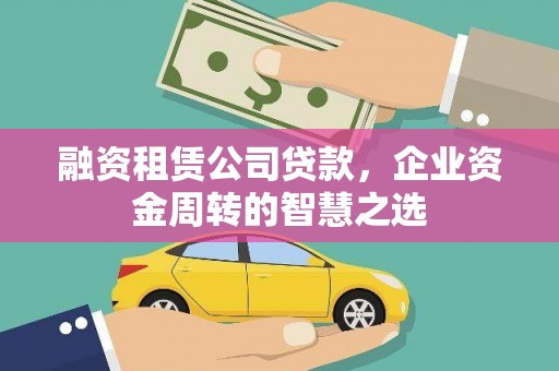 华阴融资租赁公司贷款，企业资金周转的智慧之选