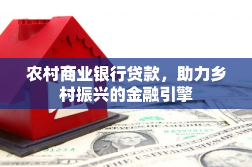 华阴农村商业银行贷款，助力乡村振兴的金融引擎