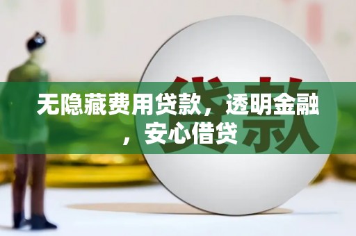 华阴无隐藏费用贷款，透明金融，安心借贷