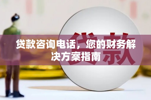 华阴贷款咨询电话，您的财务解决方案指南