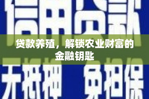 华阴贷款养殖，解锁农业财富的金融钥匙