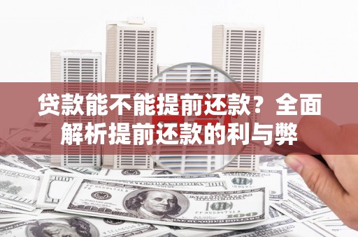 华阴贷款能不能提前还款？全面解析提前还款的利与弊