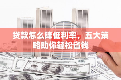 华阴贷款怎么降低利率，五大策略助你轻松省钱