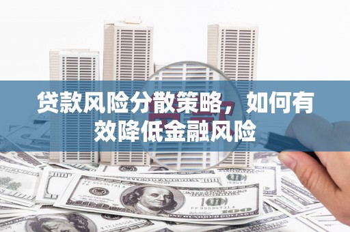 华阴贷款风险分散策略，如何有效降低金融风险