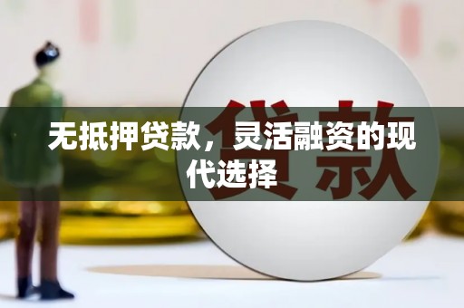华阴无抵押贷款，灵活融资的现代选择