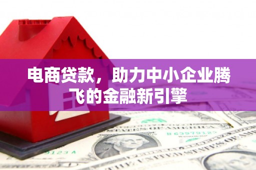 华阴电商贷款，助力中小企业腾飞的金融新引擎