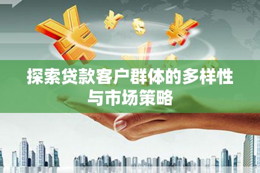 华阴探索贷款客户群体的多样性与市场策略