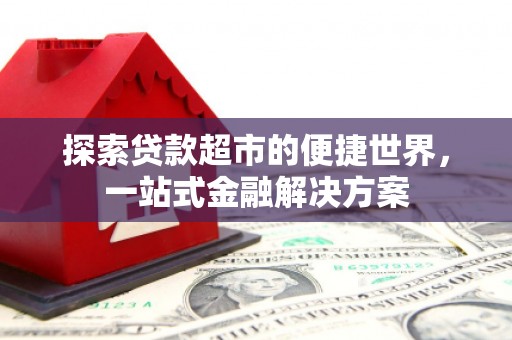 华阴探索贷款超市的便捷世界，一站式金融解决方案