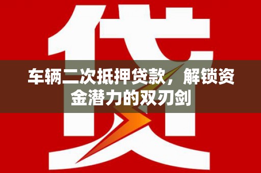 华阴车辆二次抵押贷款，解锁资金潜力的双刃剑