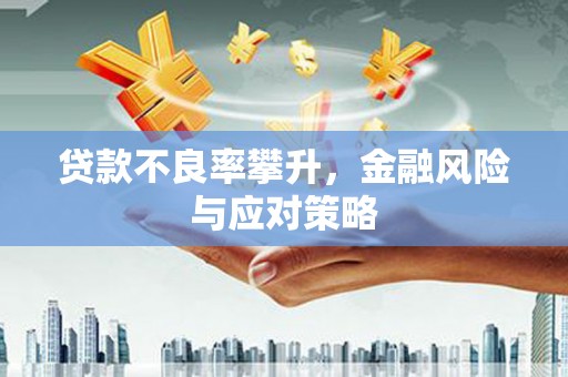 华阴贷款不良率攀升，金融风险与应对策略