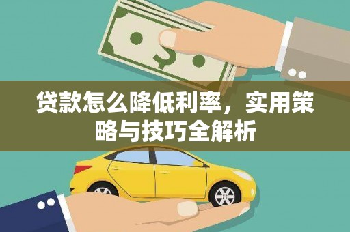 华阴贷款怎么降低利率，实用策略与技巧全解析