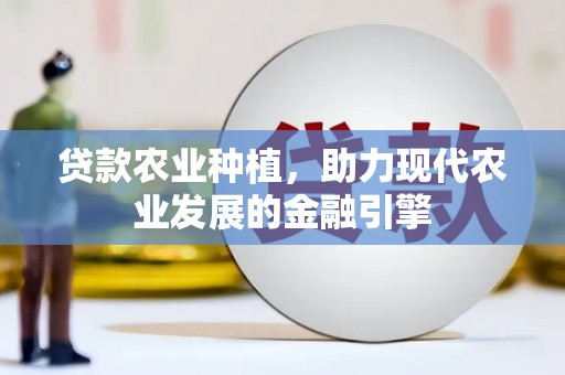 华阴贷款农业种植，助力现代农业发展的金融引擎