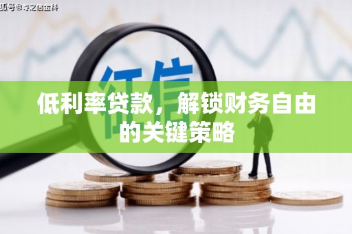 华阴低利率贷款，解锁财务自由的关键策略