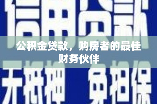 华阴公积金贷款，购房者的最佳财务伙伴