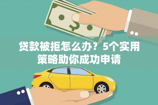 华阴贷款被拒怎么办？5个实用策略助你成功申请