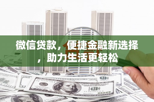 华阴微信贷款，便捷金融新选择，助力生活更轻松