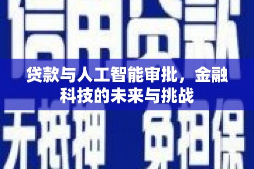 华阴贷款与人工智能审批，金融科技的未来与挑战