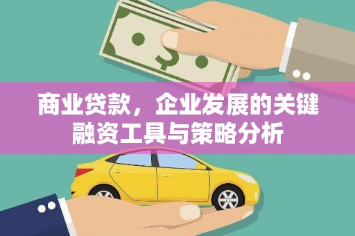 华阴商业贷款，企业发展的关键融资工具与策略分析