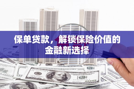 华阴保单贷款，解锁保险价值的金融新选择