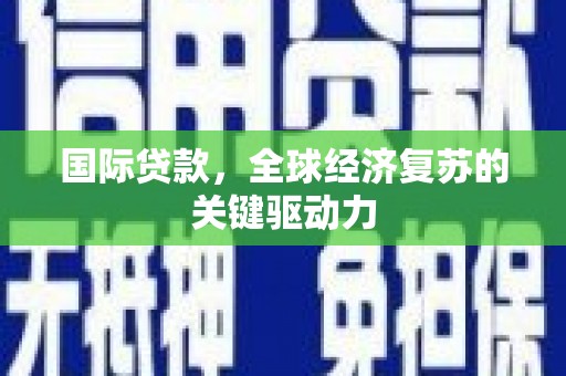 华阴国际贷款，全球经济复苏的关键驱动力