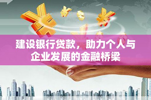 华阴建设银行贷款，助力个人与企业发展的金融桥梁