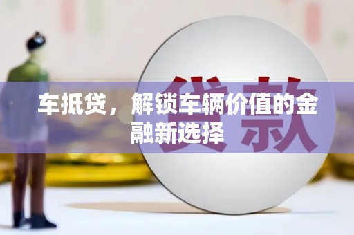 华阴车抵贷，解锁车辆价值的金融新选择