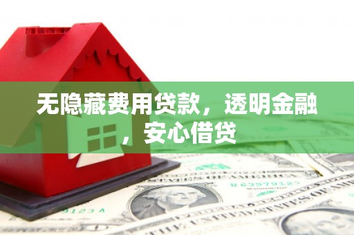华阴无隐藏费用贷款，透明金融，安心借贷