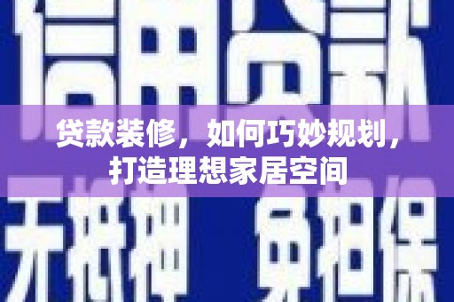 华阴贷款装修，如何巧妙规划，打造理想家居空间