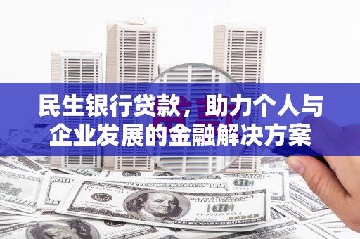 华阴民生银行贷款，助力个人与企业发展的金融解决方案
