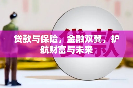 华阴贷款与保险，金融双翼，护航财富与未来