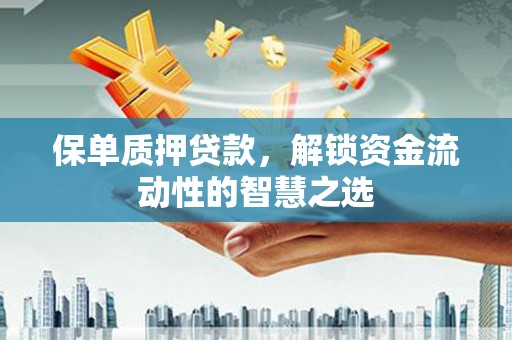 华阴保单质押贷款，解锁资金流动性的智慧之选
