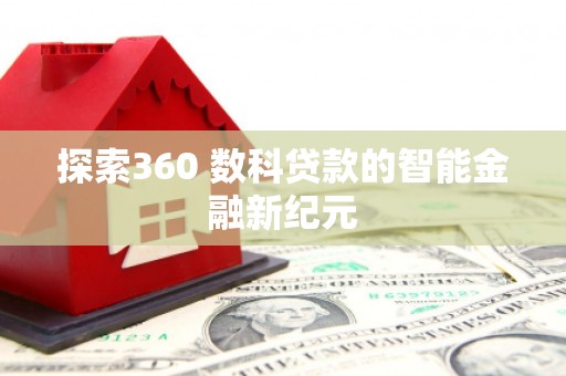 华阴探索360 数科贷款的智能金融新纪元