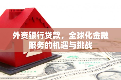 华阴外资银行贷款，全球化金融服务的机遇与挑战