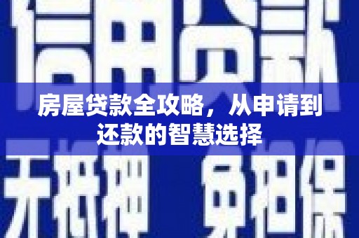 华阴房屋贷款全攻略，从申请到还款的智慧选择