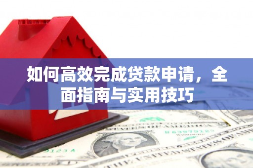华阴如何高效完成贷款申请，全面指南与实用技巧