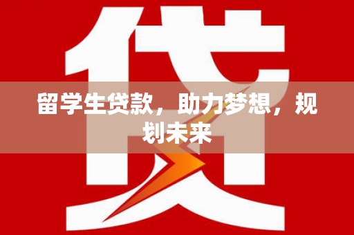 华阴留学生贷款，助力梦想，规划未来