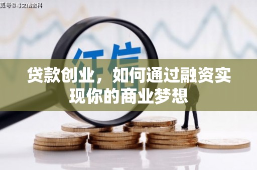 华阴贷款创业，如何通过融资实现你的商业梦想