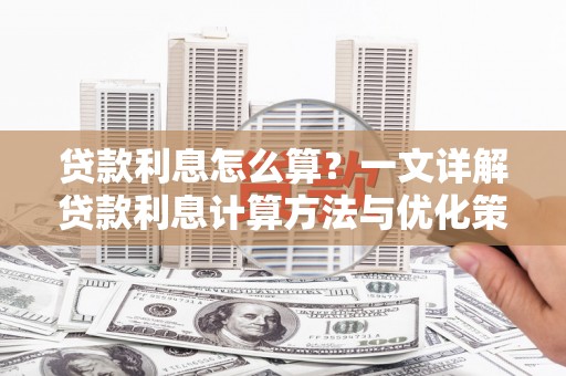 华阴贷款利息怎么算？一文详解贷款利息计算方法与优化策略
