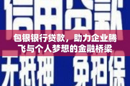 华阴包银银行贷款，助力企业腾飞与个人梦想的金融桥梁