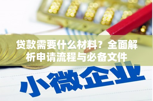 华阴贷款需要什么材料？全面解析申请流程与必备文件