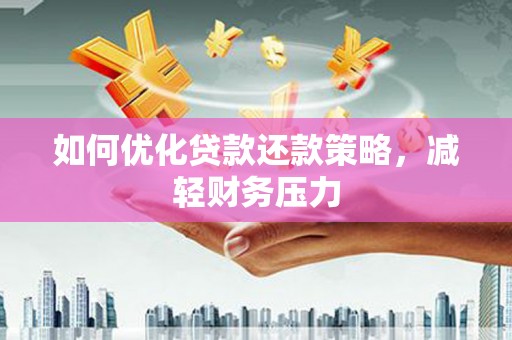 华阴如何优化贷款还款策略，减轻财务压力