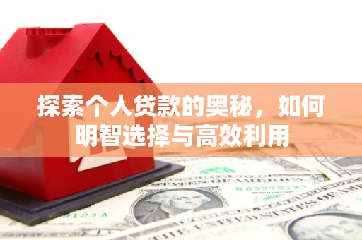 华阴探索个人贷款的奥秘，如何明智选择与高效利用
