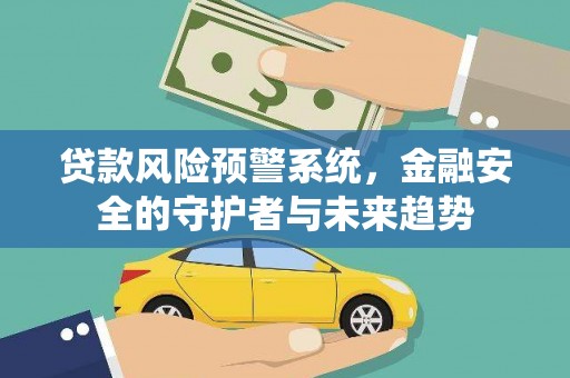 华阴贷款风险预警系统，金融安全的守护者与未来趋势