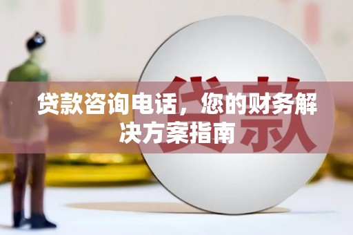 华阴贷款咨询电话，您的财务解决方案指南