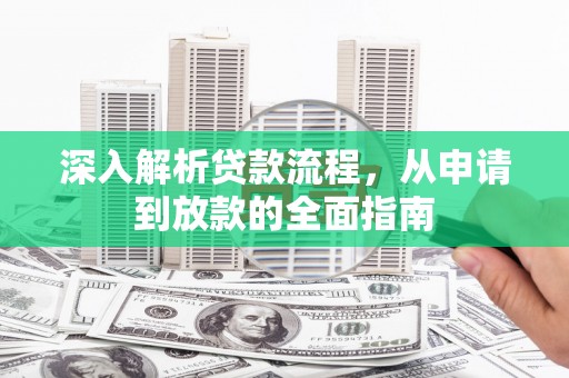 华阴深入解析贷款流程，从申请到放款的全面指南