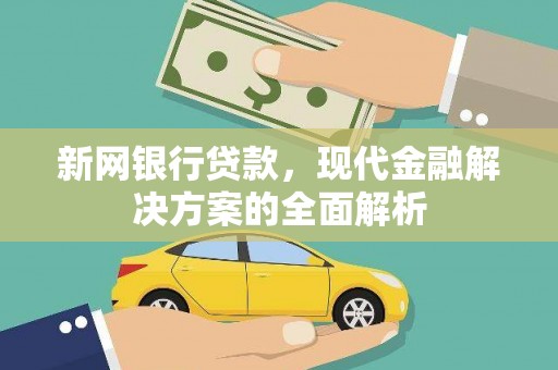 华阴新网银行贷款，现代金融解决方案的全面解析