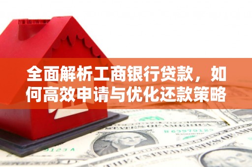 华阴全面解析工商银行贷款，如何高效申请与优化还款策略