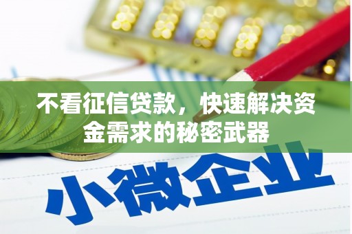 华阴不看征信贷款，快速解决资金需求的秘密武器
