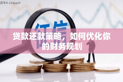 华阴贷款还款策略，如何优化你的财务规划