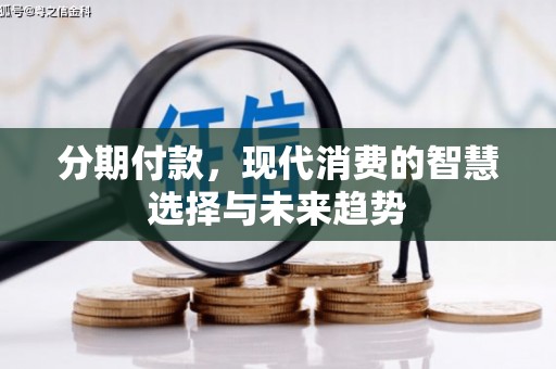 华阴分期付款，现代消费的智慧选择与未来趋势